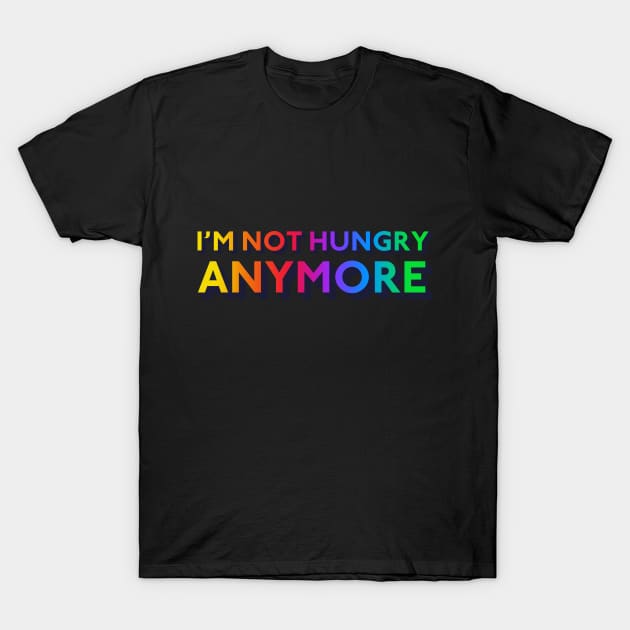 I'm Not Hungry Anymore T-Shirt by mrdurrs